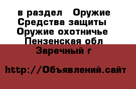  в раздел : Оружие. Средства защиты » Оружие охотничье . Пензенская обл.,Заречный г.